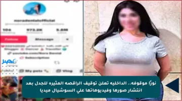 نورًا موقوفة.. الداخلية تعلن توقيف الراقصة المثيرة للجدل بعد انتشار صورها وفيديوهاتها على السوشيال ميديا